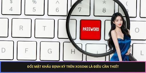 Đổi mật khẩu định kỳ trên nhà cái là điều cần thiết